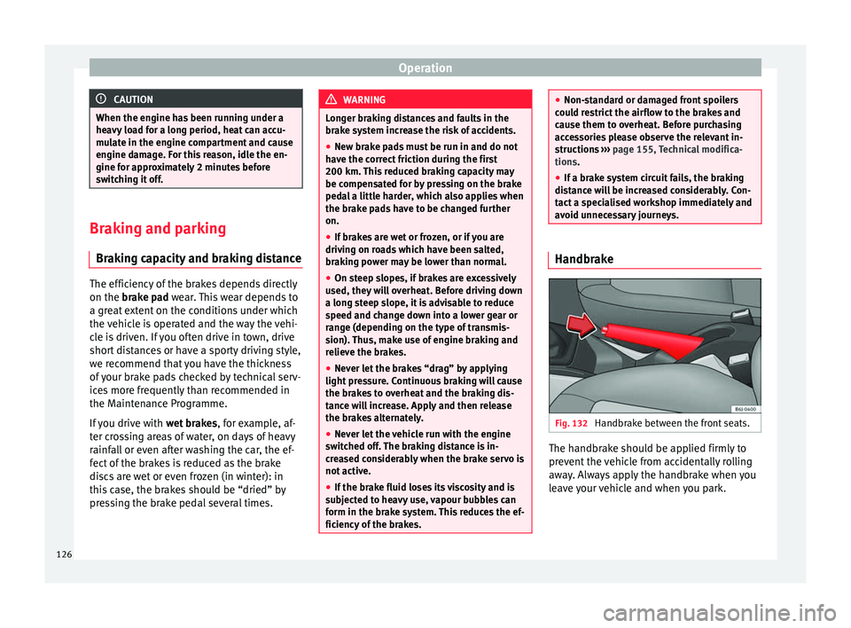Seat Ibiza SC 2014 Owners manual Operation
CAUTION
When the engine has been running under a
heavy load for a long period, heat can accu-
mulate in the engine compartment and cause
engine damage. For this reason, idle the en-
gine for Seat Ibiza SC 2014 Owners manual Operation
CAUTION
When the engine has been running under a
heavy load for a long period, heat can accu-
mulate in the engine compartment and cause
engine damage. For this reason, idle the en-
gine for