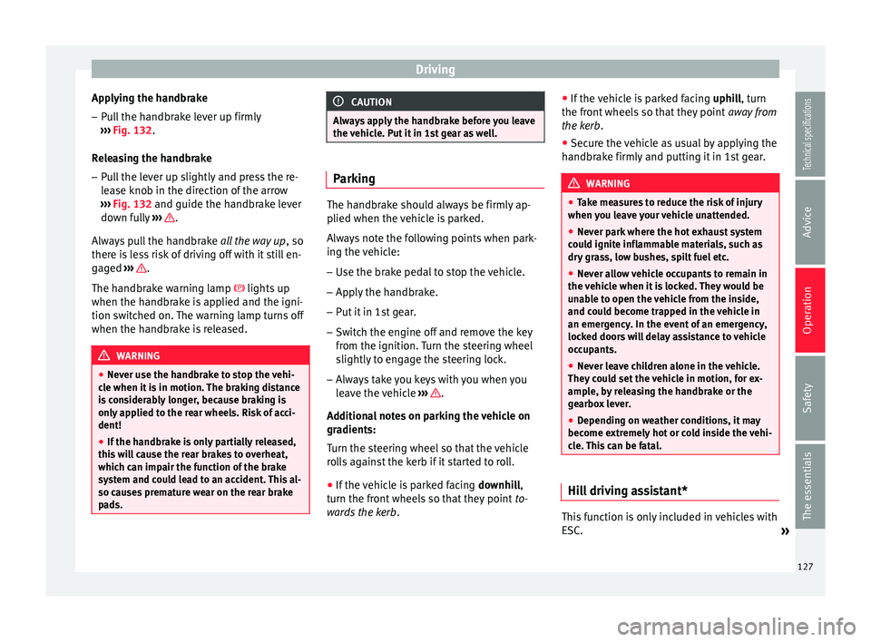 Seat Ibiza SC 2014 Owners manual Driving
Applying the handbrake
– Pull the handbrake lever up firmly
››› Fig. 132 .
R el
easing the handbrake
– Pull the lever up slightly and press the re-
lease knob in the direction of th Seat Ibiza SC 2014 Owners manual Driving
Applying the handbrake
– Pull the handbrake lever up firmly
››› Fig. 132 .
R el
easing the handbrake
– Pull the lever up slightly and press the re-
lease knob in the direction of th