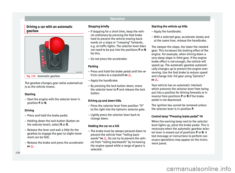 Seat Ibiza SC 2014 Owners manual Operation
Driving a car with an automatic
gearbox Fig. 135
Automatic gearbox The gearbox changes gear ratios automatical-
ly as the vehicle moves.
Starting
– Start the engine with the selector leve Seat Ibiza SC 2014 Owners manual Operation
Driving a car with an automatic
gearbox Fig. 135
Automatic gearbox The gearbox changes gear ratios automatical-
ly as the vehicle moves.
Starting
– Start the engine with the selector leve