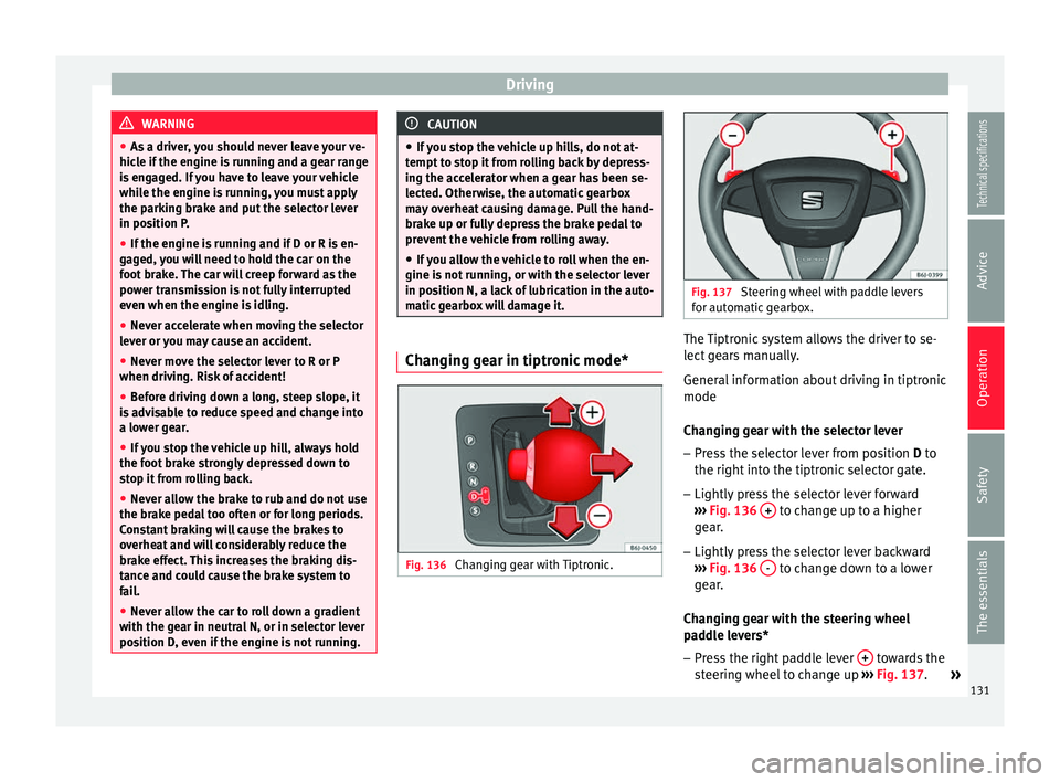 Seat Ibiza SC 2014  Owners manual Driving
WARNING
● As a driver, you should never leave your ve-
hicle if the engine is running and a gear range
is engaged. If you have to leave your vehicle
while the engine is running, you must app