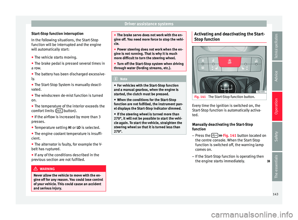 Seat Ibiza SC 2014  Owners manual Driver assistance systems
Start-Stop function interruption
In the following situations, the Start-Stop
function will be interrupted and the engine
will automatically start:
● The vehicle starts movi