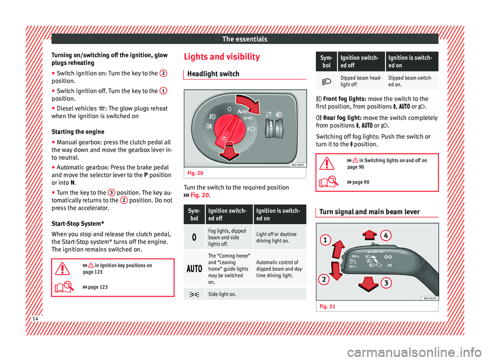 Seat Ibiza SC 2014  Owners manual The essentials
Turning on/switching off the ignition, glow
plugs reheating
● Switch ignition on: Turn the key to the  2position.
●
Switch ignition off. Turn the key to the  1position.
●
Diesel v