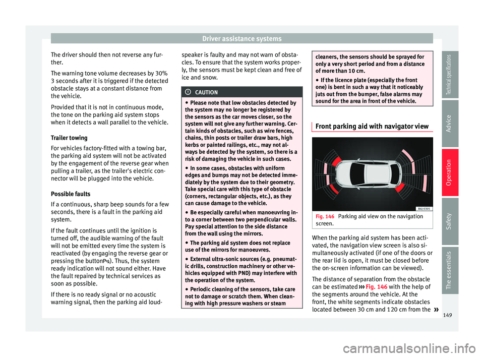 Seat Ibiza SC 2014  Owners manual Driver assistance systems
The driver should then not reverse any fur-
ther.
The warning tone volume decreases by 30%
3 seconds after it is triggered if the detected
obstacle stays at a constant distan