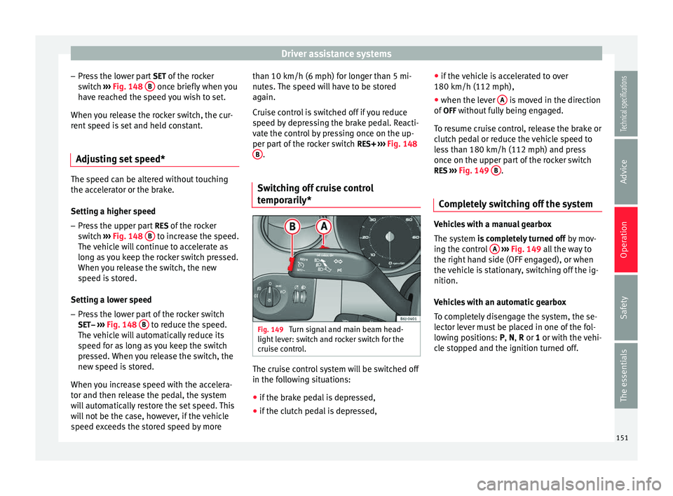 Seat Ibiza SC 2014 Owners manual Driver assistance systems
– Press the lower part SET of the rocker
switch ››› Fig. 148 B once briefly when you
have reached the speed you wish to set.
When you release the rocker switch, t Seat Ibiza SC 2014 Owners manual Driver assistance systems
– Press the lower part SET of the rocker
switch ››› Fig. 148 B once briefly when you
have reached the speed you wish to set.
When you release the rocker switch, t