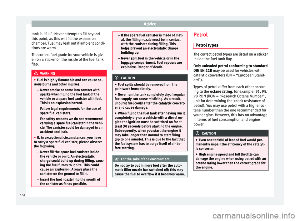 Seat Ibiza SC 2014  Owners manual Advice
tank is “full”. Never attempt to fill beyond
this point, as this will fill the expansion
chamber. Fuel may leak out if ambient condi-
tions are warm.
The correct fuel grade for your vehicle