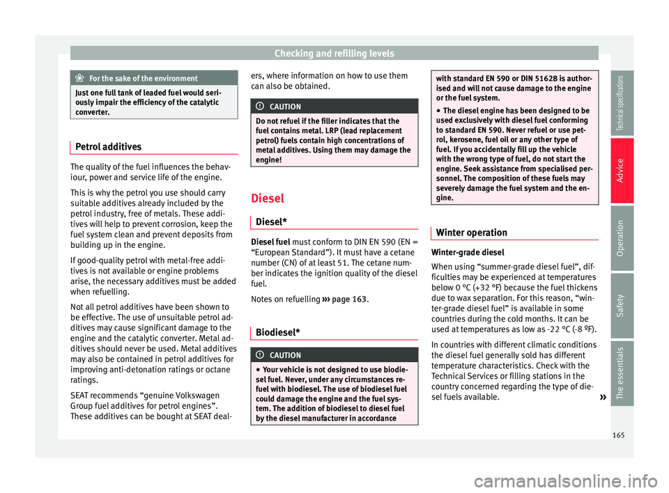 Seat Ibiza SC 2014  Owners manual Checking and refilling levels
For the sake of the environment
Just one full tank of leaded fuel would seri-
ously impair the efficiency of the catalytic
converter. Petrol additives
The quality of the 