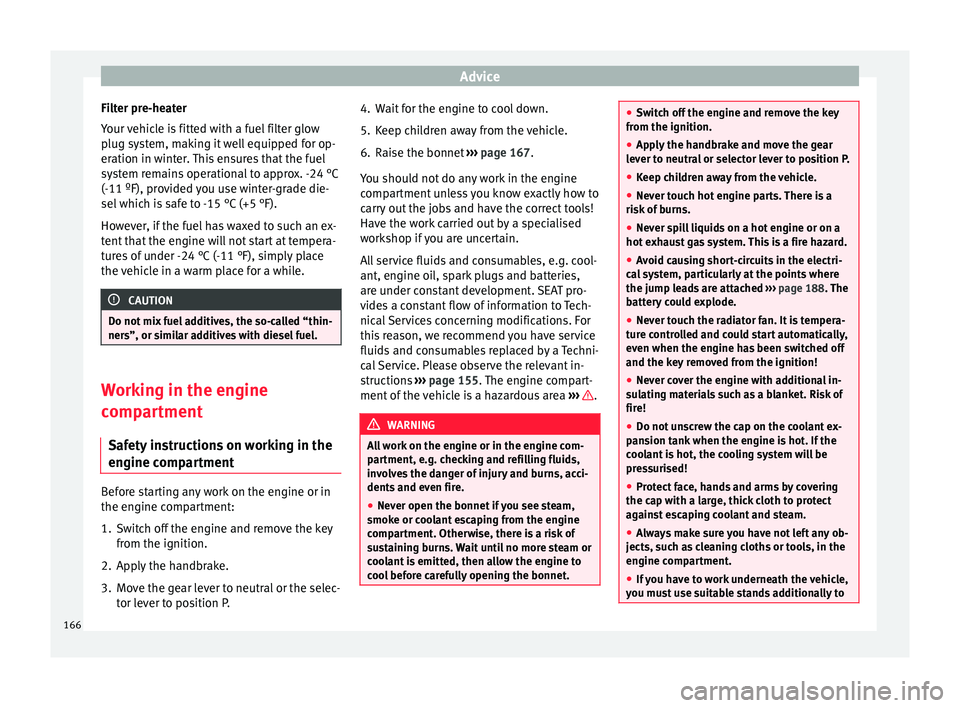 Seat Ibiza SC 2014  Owners manual Advice
Filter pre-heater
Your vehicle is fitted with a fuel filter glow
plug system, making it well equipped for op-
eration in winter. This ensures that the fuel
system remains operational to approx.