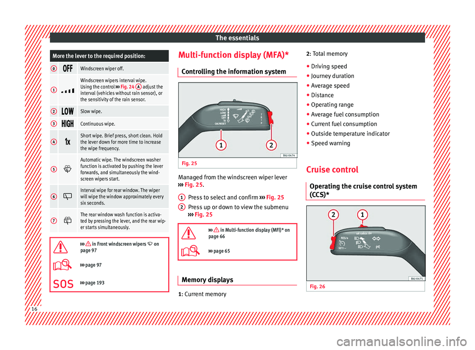Seat Ibiza SC 2014  Owners manual The essentialsMore the lever to the required position:
0
Windscreen wiper off.
1

Windscreen wipers interval wipe.
Using the control 
››› Fig. 24  A adjust the
interval (vehicles wit