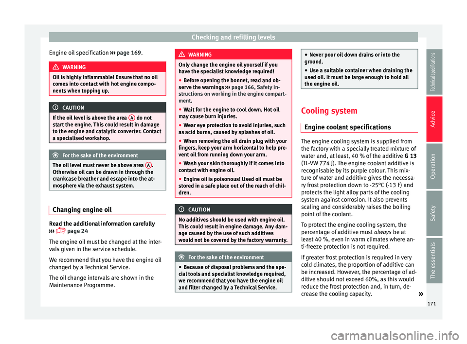 Seat Ibiza SC 2014  Owners manual Checking and refilling levels
Engine oil specification  ››› page 169. WARNING
Oil is highly inflammable! Ensure that no oil
comes into contact with hot engine compo-
nents when topping up. CAUTI