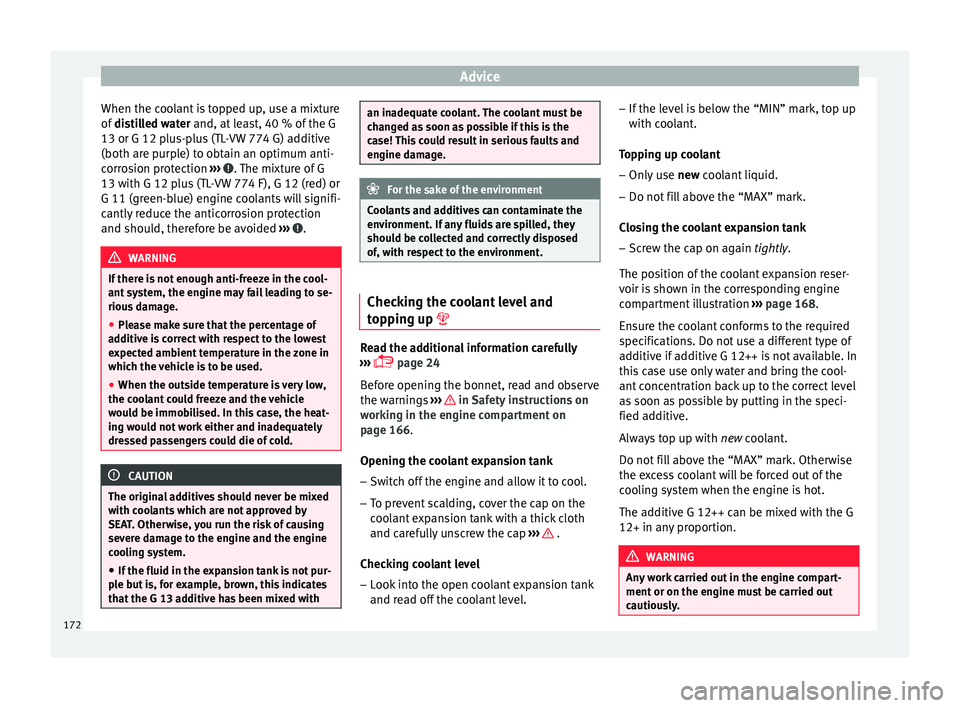 Seat Ibiza SC 2014  Owners manual Advice
When the coolant is topped up, use a mixture
of  distilled water  and, at least, 40 % of the G
13 or G 12 p lu
s-plus (TL-VW 774 G) additive
(both are purple) to obtain an optimum anti-
corrosi