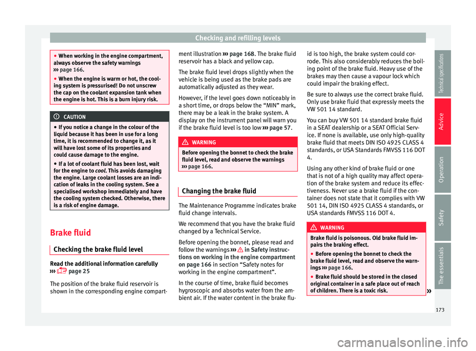 Seat Ibiza SC 2014  Owners manual Checking and refilling levels
●
When working in the engine compartment,
always observe the safety warnings
›››  page 166.
● When the en gine i
s warm or hot, the cool-
ing system is pressuri