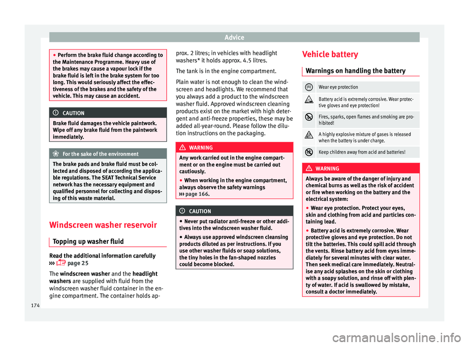 Seat Ibiza SC 2014  Owners manual Advice
●
Perform the brake fluid change according to
the Maintenance Programme. Heavy use of
the brakes may cause a vapour lock if the
brake fluid is left in the brake system for too
long. This woul