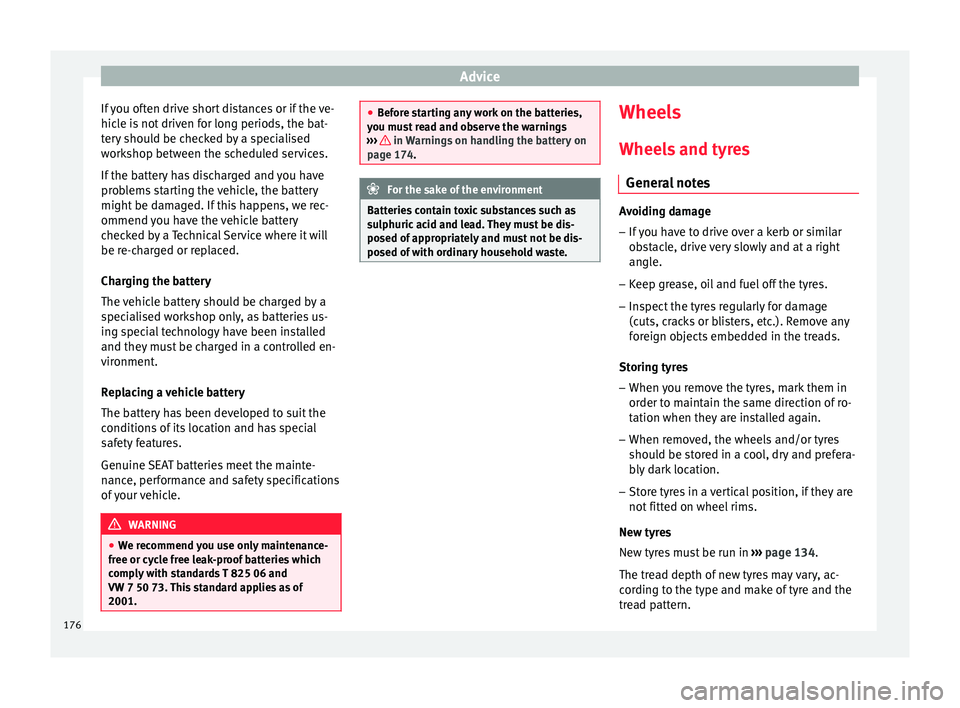 Seat Ibiza SC 2014  Owners manual Advice
If you often drive short distances or if the ve-
hicle is not driven for long periods, the bat-
tery should be checked by a specialised
workshop between the scheduled services.
If the battery h