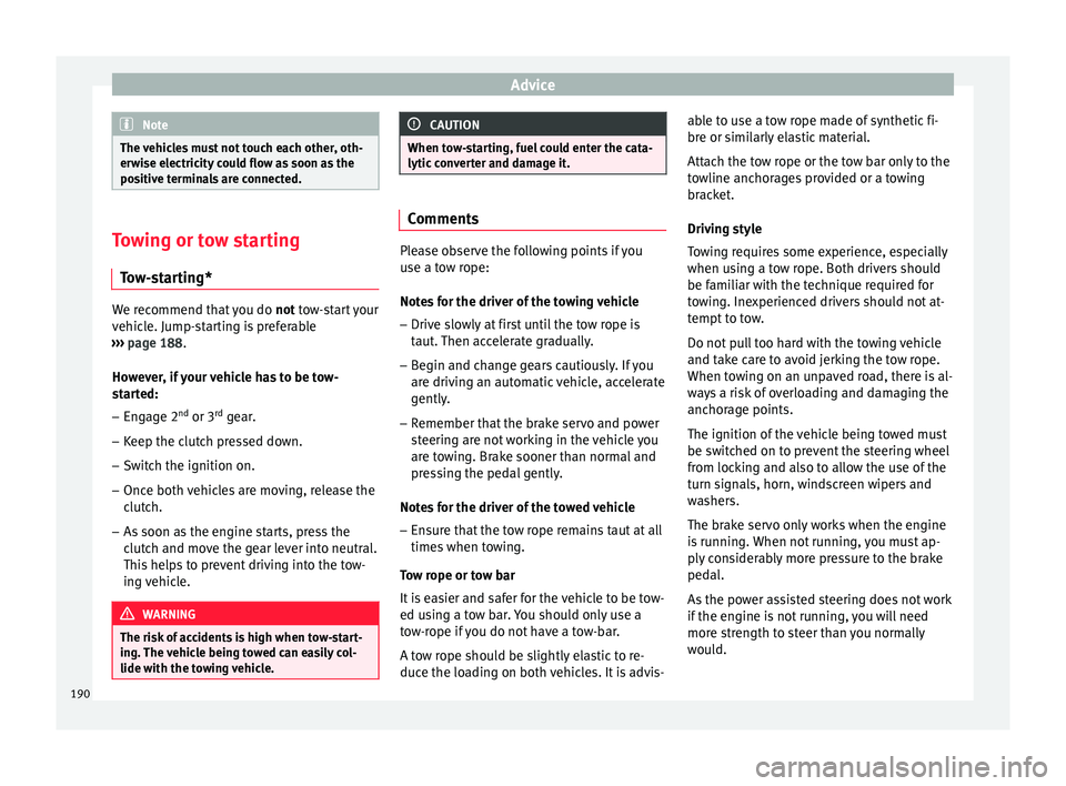 Seat Ibiza SC 2014  Owners manual Advice
Note
The vehicles must not touch each other, oth-
erwise electricity could flow as soon as the
positive terminals are connected. Towing or tow starting
Tow-starting* We recommend that you do 
n