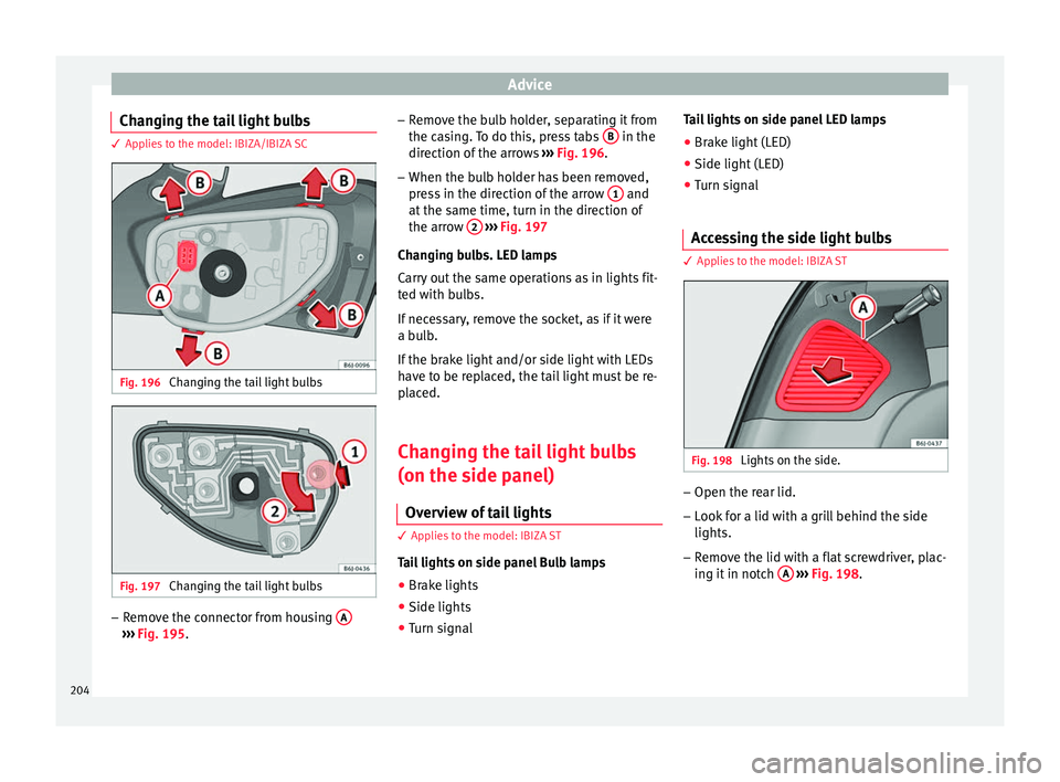 Seat Ibiza SC 2014  Owners manual Advice
Changing the tail light bulbs 3 Applies to the model: IBIZA/IBIZA SC
Fig. 196 
Changing the tail light bulbs Fig. 197 
Changing the tail light bulbs –
Remove the connector from housing  A›