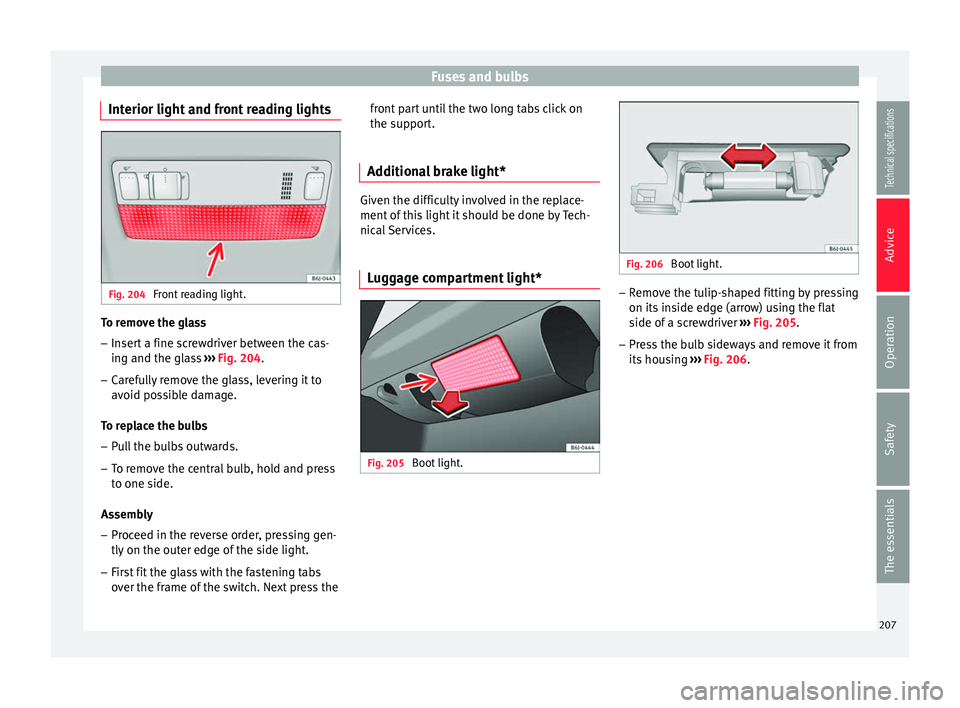 Seat Ibiza SC 2014  Owners manual Fuses and bulbs
Interior light and front reading lights Fig. 204 
Front reading light. To remove the glass
– Insert a fine screwdriver between the cas-
ing and the glass  ››› Fig. 204 .
– Ca