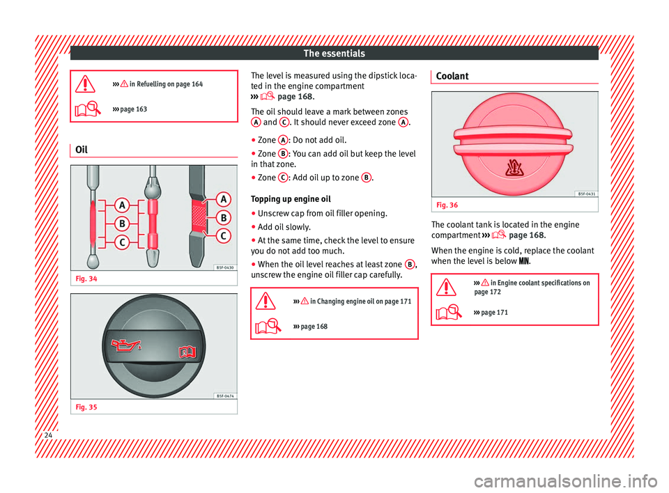 Seat Ibiza SC 2014 Owners Guide The essentials
›››  in Refuelling on page 164
›››  page 163 Oil
Fig. 34 
  Fig. 35 
  The level is measured using the dipstick loca-
ted in the engine compartment
›››   page