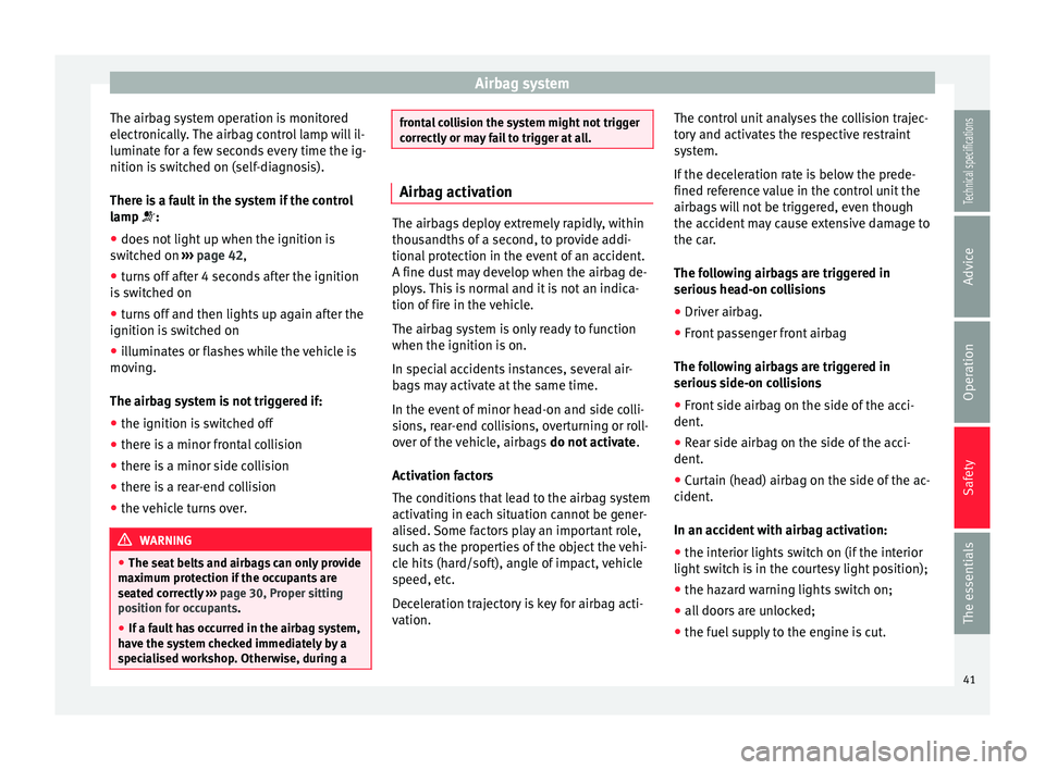 Seat Ibiza SC 2014  Owners manual Airbag system
The airbag system operation is monitored
electronically. The airbag control lamp will il-
luminate for a few seconds every time the ig-
nition is switched on (self-diagnosis).
There is a