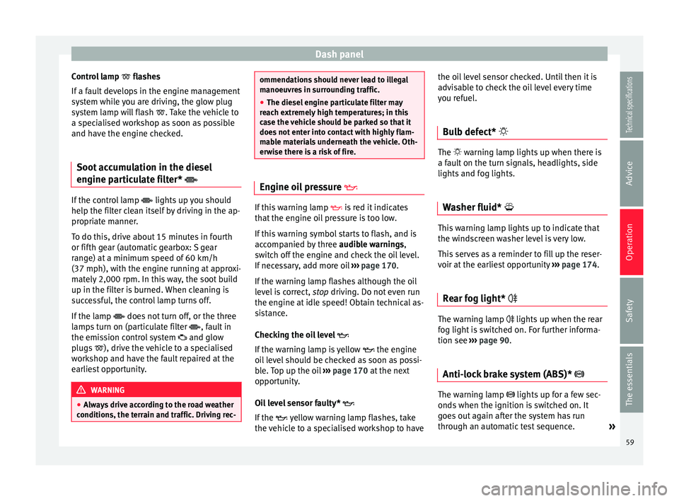 Seat Ibiza SC 2014  Owners manual Dash panel
Control lamp   flashes
If  a f
ault develops in the engine management
system while you are driving, the glow plug
system lamp will flash  
. Take the vehicle to
a specialised workshop