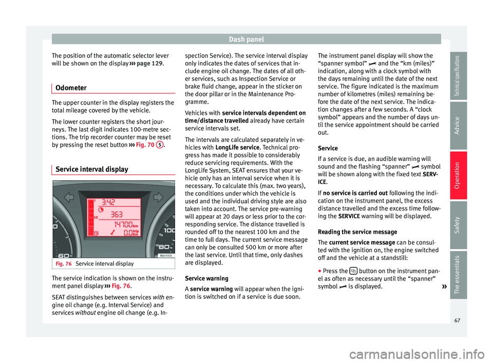 Seat Ibiza SC 2014 Repair Manual Dash panel
The position of the automatic selector lever
will be shown on the display  ››› page 129.
Odometer The upper counter in the display registers the
total mileage covered by the vehicle.
