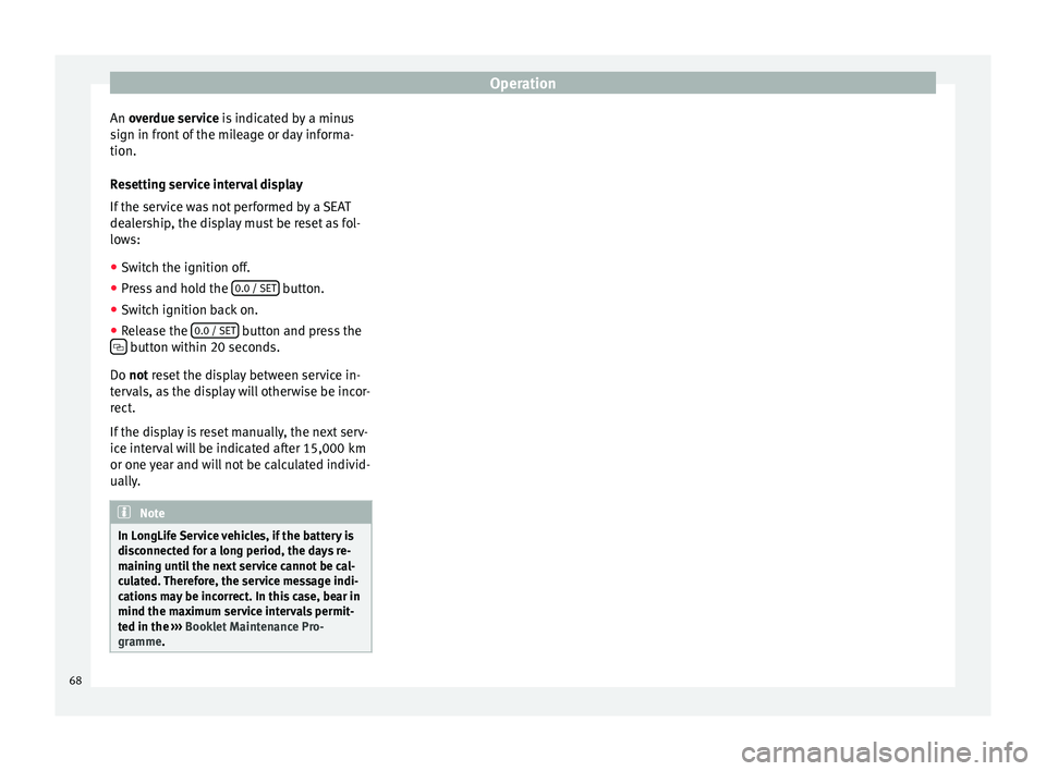 Seat Ibiza SC 2014 User Guide Operation
An  overdue service
 is indicated by a minus
s
ign in front of the mileage or day informa-
tion.
Resetting service interval display
If the service was not performed by a SEAT
dealership, the