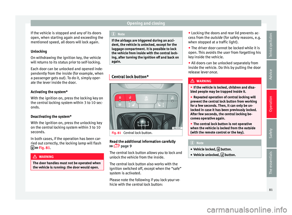 Seat Ibiza SC 2014  Owners manual Opening and closing
If the vehicle is stopped and any of its doors
open, when starting again and exceeding the
mentioned speed, all doors will lock again.
Unlocking
On withdrawing the ignition key, th