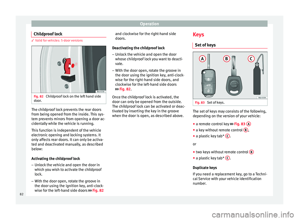 Seat Ibiza SC 2014  Owners manual Operation
Childproof lock 3 Valid for vehicles: 5-door versions
Fig. 82 
Childproof lock on the left hand side
door. The childproof lock prevents the rear doors
from being opened from the inside. This