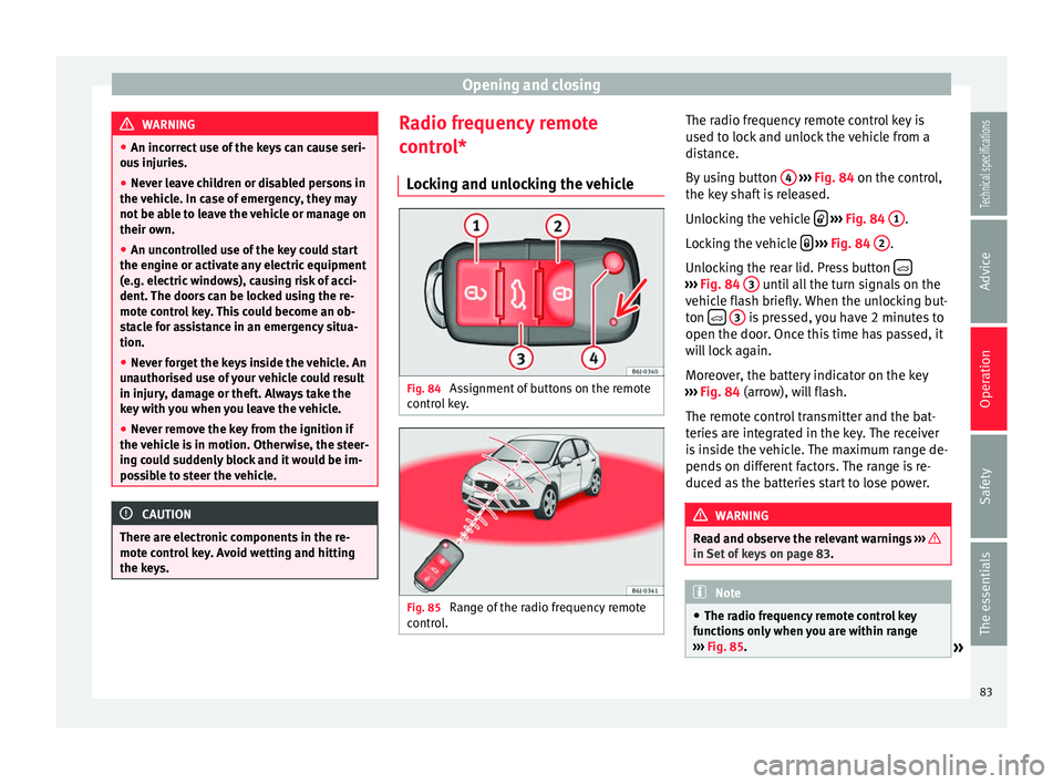 Seat Ibiza SC 2014  Owners manual Opening and closing
WARNING
● An incorrect use of the keys can cause seri-
ous injuries.
● Never leave children or disabled persons in
the vehicle. In case of emergency, they may
not be able to le
