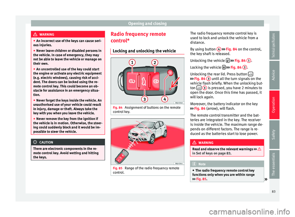 Seat Ibiza SC 2014 Manual Online Opening and closing
WARNING
● An incorrect use of the keys can cause seri-
ous injuries.
● Never leave children or disabled persons in
the vehicle. In case of emergency, they may
not be able to le