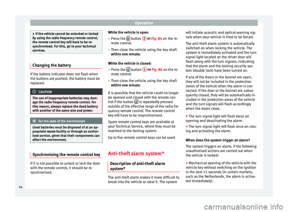 Seat Ibiza SC 2014  Owners manual Operation
●
If the vehicle cannot be unlocked or locked
by using the radio frequency remote control,
the remote control key will have to be re-
synchronised. For this, go to your technical
services.