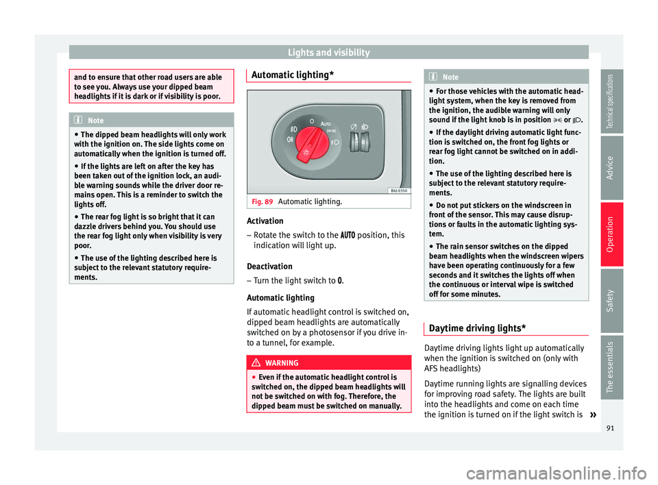 Seat Ibiza SC 2014  Owners manual Lights and visibility
and to ensure that other road users are able
to see you. Always use your dipped beam
headlights if it is dark or if visibility is poor.
Note
● The dipped beam headlights will o