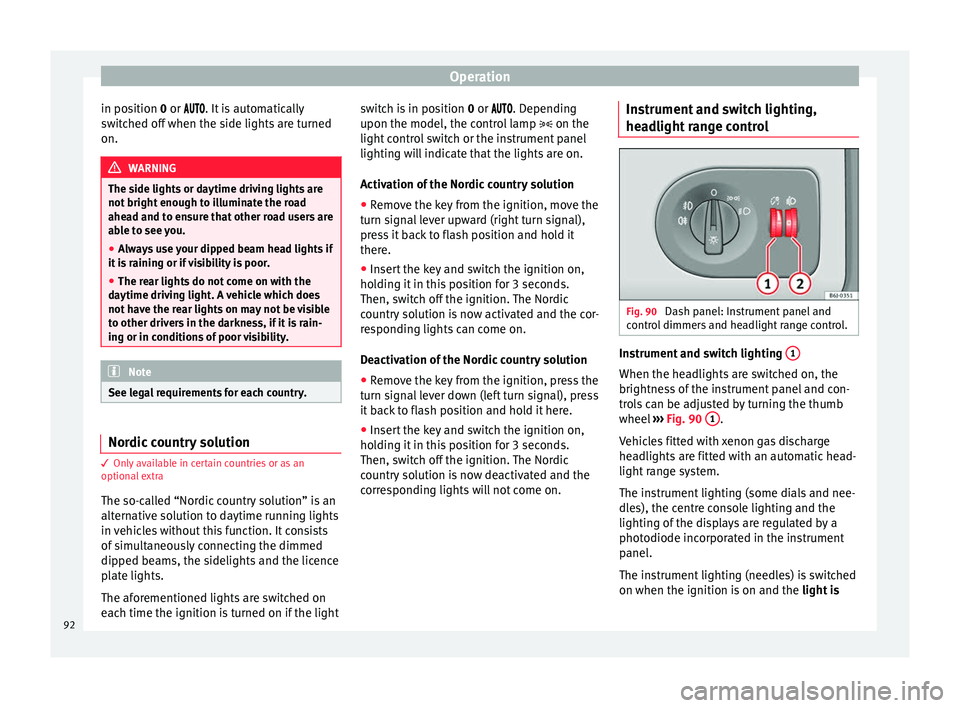 Seat Ibiza SC 2014  Owners manual Operation
in position  0
 or  . It is automatically
switched off when the side lights are turned
on. WARNING
The side lights or daytime driving lights are
not bright enough to illuminate t