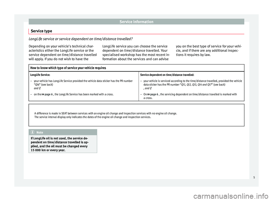 Seat Ibiza SC 2014  Maintenance programme Service information
Service type LongLife service or service dependent on time/distance travelled?
Depending on your vehicle's technical char-
acteristics either the LongLife service or the
servic