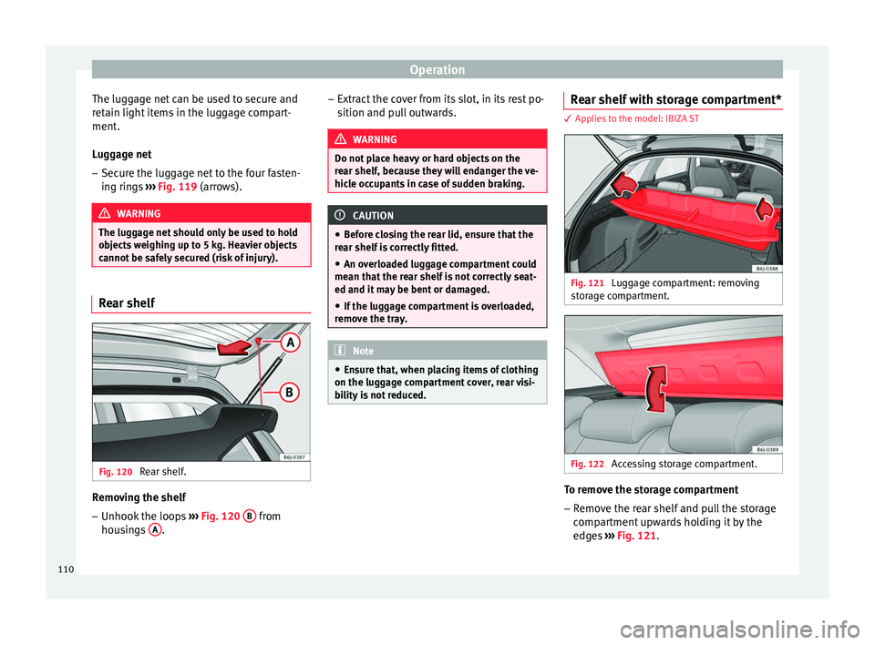 Seat Ibiza ST 2014 Owners manual Operation
The luggage net can be used to secure and
retain light items in the luggage compart-
ment.
Luggage net
– Secure the luggage net to the four fasten-
ing rings ››› Fig. 119 (arrows). Seat Ibiza ST 2014 Owners manual Operation
The luggage net can be used to secure and
retain light items in the luggage compart-
ment.
Luggage net
– Secure the luggage net to the four fasten-
ing rings ››› Fig. 119 (arrows).