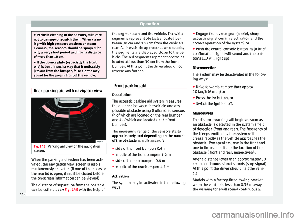 Seat Ibiza ST 2014 Owners manual Operation
●
Periodic cleaning of the sensors, take care
not to damage or scratch them. When clean-
ing with high pressure washers or steam
cleaners, the sensors should be sprayed for
only a very sho Seat Ibiza ST 2014 Owners manual Operation
●
Periodic cleaning of the sensors, take care
not to damage or scratch them. When clean-
ing with high pressure washers or steam
cleaners, the sensors should be sprayed for
only a very sho