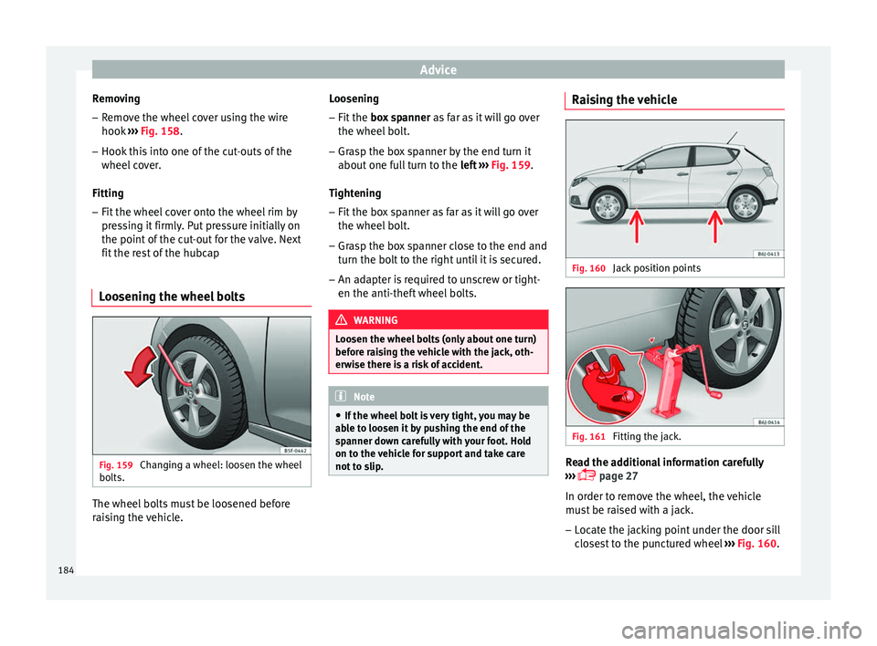 Seat Ibiza ST 2014 Owners manual Advice
Removing
– Remove the wheel cover using the wire
hook ››› Fig. 158 .
– Hook thi
s into one of the cut-outs of the
wheel cover.
Fitting
– Fit the wheel cover onto the wheel rim by
Seat Ibiza ST 2014 Owners manual Advice
Removing
– Remove the wheel cover using the wire
hook ››› Fig. 158 .
– Hook thi
s into one of the cut-outs of the
wheel cover.
Fitting
– Fit the wheel cover onto the wheel rim by