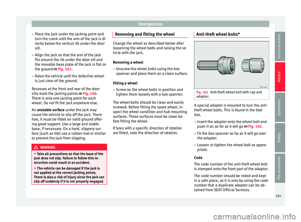 Seat Ibiza ST 2014 Owners manual Emergencies
– Place the jack under the jacking point and
turn the crank until the arm of the jack is di-
rectly below the vertical rib under the door
sill.
– Align the jack so that the arm of the Seat Ibiza ST 2014 Owners manual Emergencies
– Place the jack under the jacking point and
turn the crank until the arm of the jack is di-
rectly below the vertical rib under the door
sill.
– Align the jack so that the arm of the