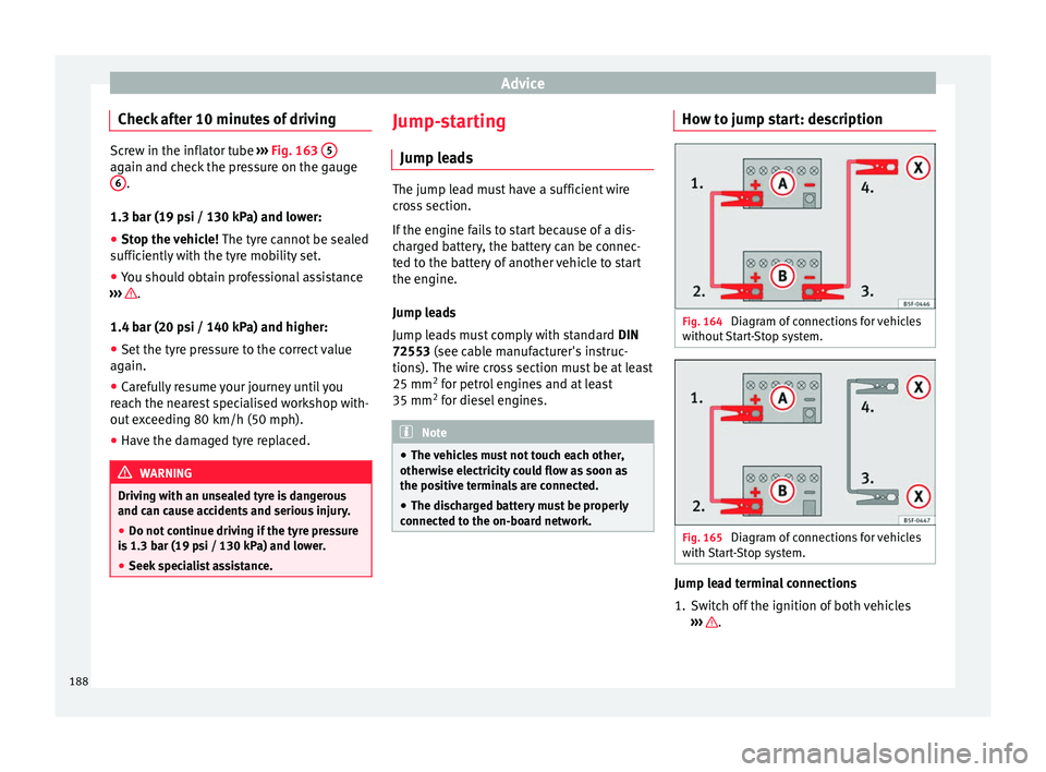 Seat Ibiza ST 2014 Owners Guide Advice
Check after 10 minutes of driving Screw in the inflator tube 
››› Fig. 163  5 again and check the pressure on the gauge
6 .
1.3 bar (19 psi / 130 kPa) and lower:
● Stop the vehicle!  Th