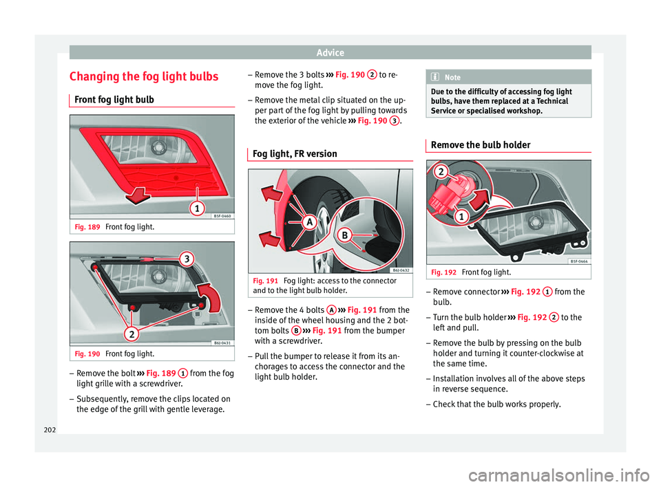 Seat Ibiza ST 2014 Owners manual Advice
Changing the fog light bulbs Front fog light bulb Fig. 189
Front fog light. Fig. 190
Front fog light. –
Remove the bolt ››› Fig. 189 1 from the fog
light grille with a screwdriver. Seat Ibiza ST 2014 Owners manual Advice
Changing the fog light bulbs Front fog light bulb Fig. 189
Front fog light. Fig. 190
Front fog light. –
Remove the bolt ››› Fig. 189 1 from the fog
light grille with a screwdriver.