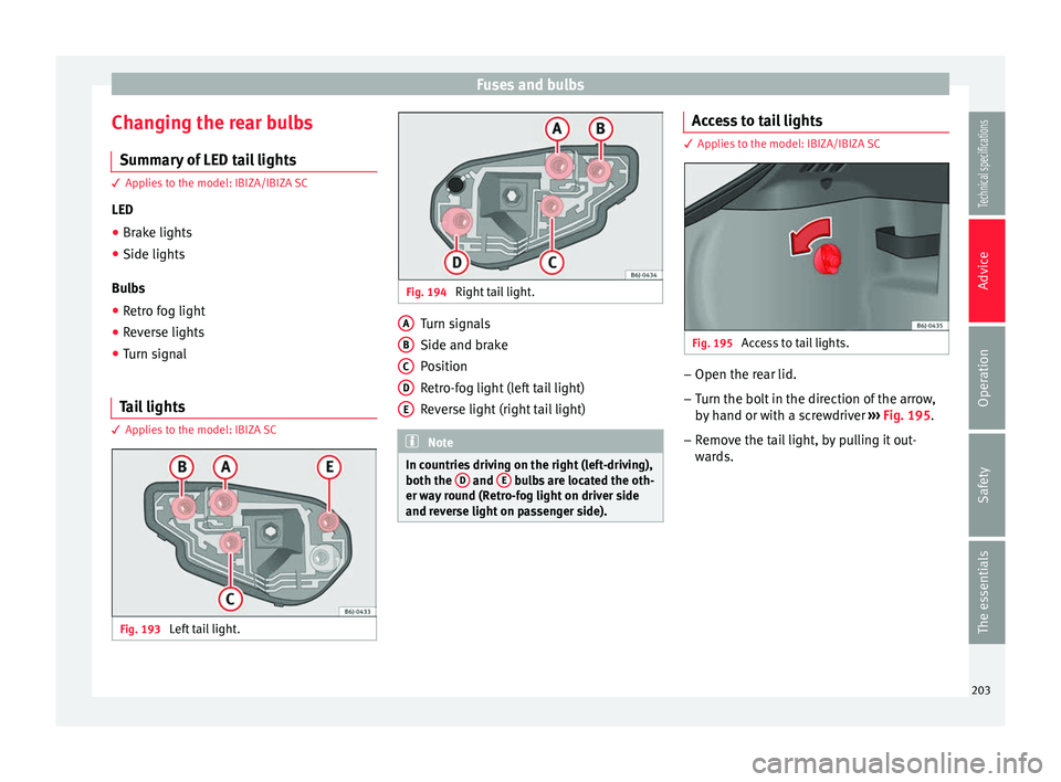 Seat Ibiza ST 2014 Owners manual Fuses and bulbs
Changing the rear bulbs Summary of LED tail lights 3 Applies to the model: IBIZA/IBIZA SC
LED
●
Br ak
e lights
● Side lights
Bulbs
● Retro fog light
● Reverse lights
● Turn s Seat Ibiza ST 2014 Owners manual Fuses and bulbs
Changing the rear bulbs Summary of LED tail lights 3 Applies to the model: IBIZA/IBIZA SC
LED
●
Br ak
e lights
● Side lights
Bulbs
● Retro fog light
● Reverse lights
● Turn s