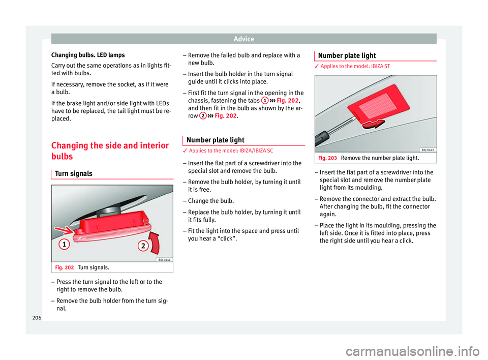 Seat Ibiza ST 2014  Owners manual Advice
Changing bulbs. LED lamps
Carry out the same operations as in lights fit-
ted with bulbs.
If necessary, remove the socket, as if it were
a bulb.
If the brake light and/or side light with LEDs
h