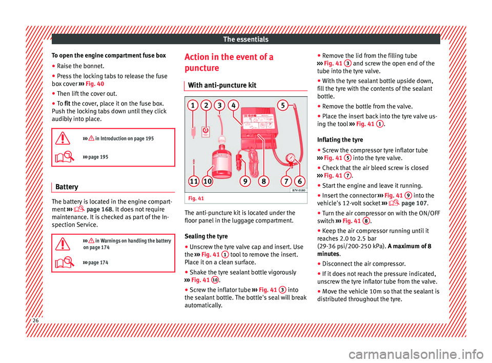 Seat Ibiza ST 2014 Owners manual The essentials
To open the engine compartment fuse box
● Raise the bonnet.
● Press the locking tabs to release the fuse
box cover ››› Fig. 40
● Then lift the cover out.
● To fit
the c Seat Ibiza ST 2014 Owners manual The essentials
To open the engine compartment fuse box
● Raise the bonnet.
● Press the locking tabs to release the fuse
box cover ››› Fig. 40
● Then lift the cover out.
● To fit
the c