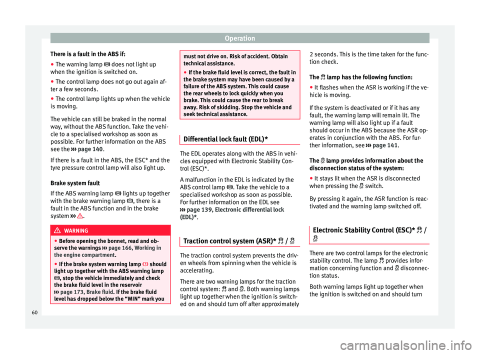 Seat Ibiza ST 2014 Owners manual Operation
There is a fault in the ABS if:
● The warning lamp
does not light up
when the ignition i
s switched on.
● The control lamp does not go out again af-
ter a few seconds.
● The cont Seat Ibiza ST 2014 Owners manual Operation
There is a fault in the ABS if:
● The warning lamp
does not light up
when the ignition i
s switched on.
● The control lamp does not go out again af-
ter a few seconds.
● The cont
