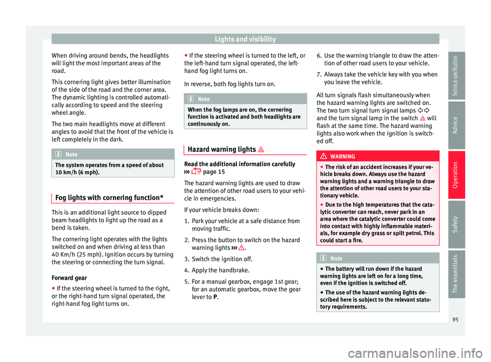 Seat Ibiza ST 2014  Owners manual Lights and visibility
When driving around bends, the headlights
will light the most important areas of the
road.
This cornering light gives better illumination
of the side of the road and the corner a