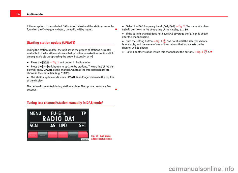 Seat Ibiza ST 2014  SOUND SYSTEM 1.X 16Audio mode
If the reception of the selected DAB station is lost and the station cannot be
found on the FM frequency band, the radio will be muted. 
Starting station update (UPDATE)
During the sta