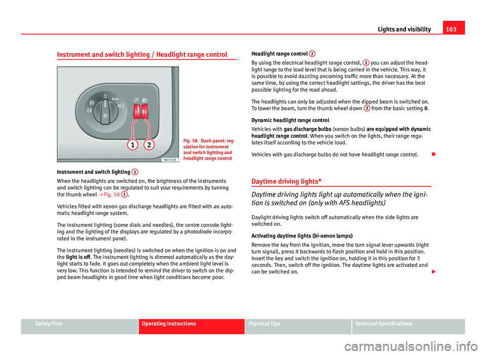 Seat Ibiza 5D 2013  Owners manual 103
Lights and visibility
Instrument and switch lighting / Headlight range control
Fig. 58  Dash panel: reg-
ulation for instrument
and switch lighting and
headlight range control
Instrument and switc