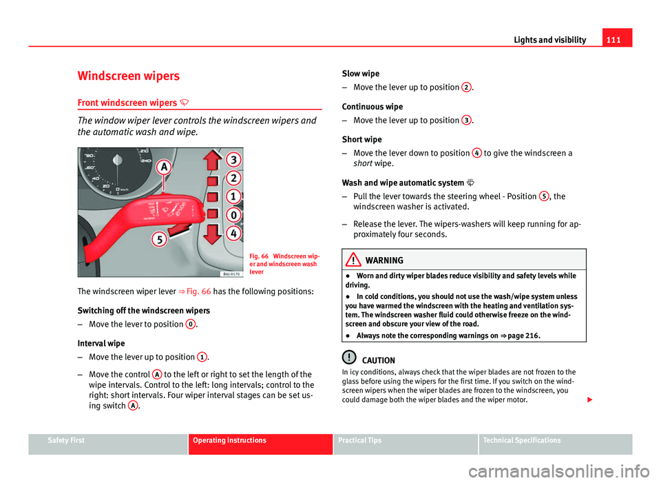 Seat Ibiza 5D 2013  Owners manual 111
Lights and visibility
Windscreen wipers
Front windscreen wipers  
The window wiper lever controls the windscreen wipers and
the automatic wash and wipe.
Fig. 66  Windscreen wip-
er and windscre