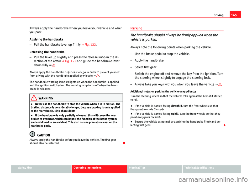 Seat Ibiza 5D 2013 Owners manual 165
Driving
Always apply the handbrake when you leave your vehicle and when
you park.
Applying the handbrake
– Pull the handbrake lever up firmly ⇒ Fig. 122.
Releasing the handbrake
– Pull th Seat Ibiza 5D 2013 Owners manual 165
Driving
Always apply the handbrake when you leave your vehicle and when
you park.
Applying the handbrake
– Pull the handbrake lever up firmly ⇒ Fig. 122.
Releasing the handbrake
– Pull th