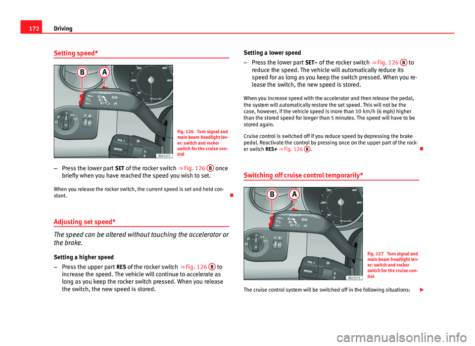 Seat Ibiza 5D 2013  Owners manual 172Driving
Setting speed*
Fig. 126  Turn signal and
main beam headlight lev-
er: switch and rocker
switch for the cruise con-
trol
– Press the lower part  SET of the rocker switch  ⇒ Fig. 126 B
