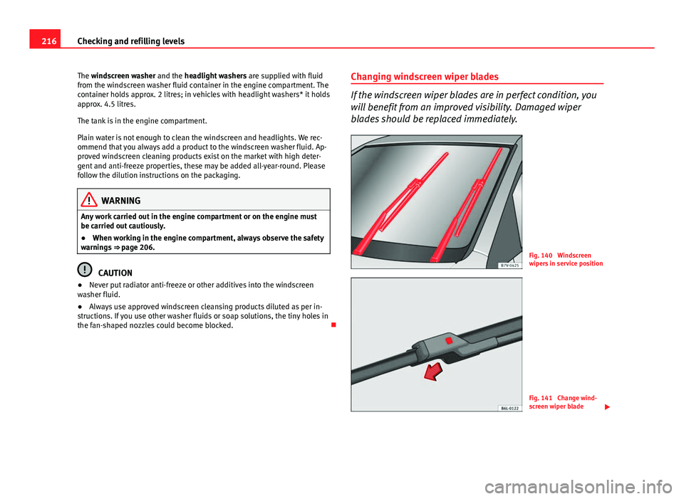 Seat Ibiza 5D 2013 Owners manual 216Checking and refilling levels
The windscreen washer and the headlight washers are supplied with fluid
from the windscreen washer fluid container in the engine compartment. The
container holds appr Seat Ibiza 5D 2013 Owners manual 216Checking and refilling levels
The windscreen washer and the headlight washers are supplied with fluid
from the windscreen washer fluid container in the engine compartment. The
container holds appr